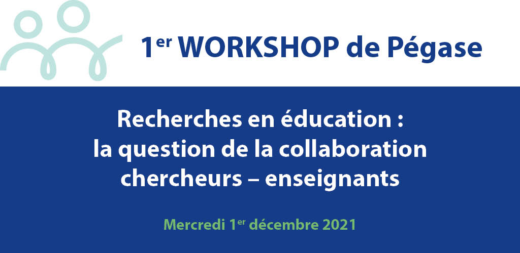 1er Workshop de Pégase « Recherches en éducation : la question de la collaboration chercheurs – enseignants »